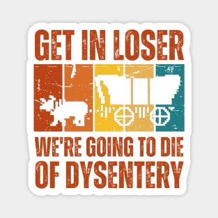 Get In Loser We're Going to Die of Dysentery Magnet