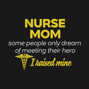Nurse Mom Some People Only Dream Of Meeting their Hero I Raised Mine T-Shirt