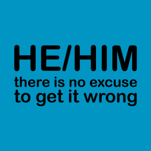 Pronouns: HE/HIM - there is no excuse to get it wrong T-Shirt