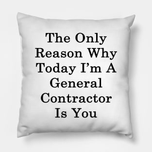 The Only Reason Why Today I'm A General Contractor Is You Pillow