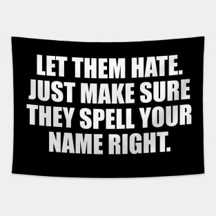 Let them hate. Just make sure they spell your name right Tapestry