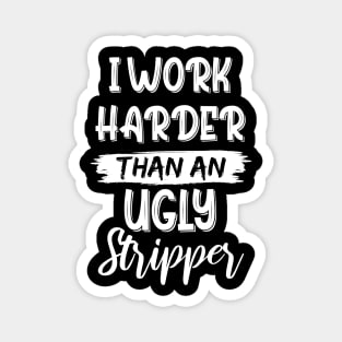 I Work Harder Than An Ugly Stripper Sarcastic Saying Magnet