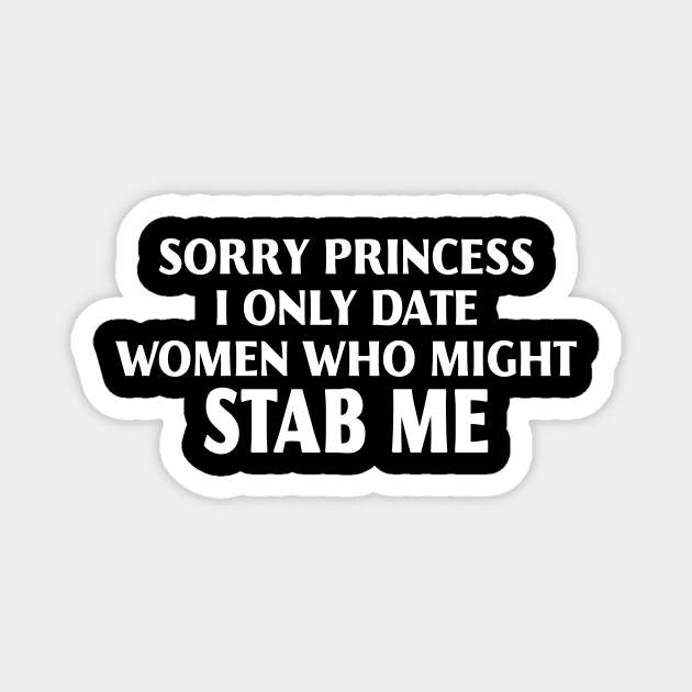 Sorry Princess I Only Date Women Who Might Stab Me Magnet by Travis ★★★★★