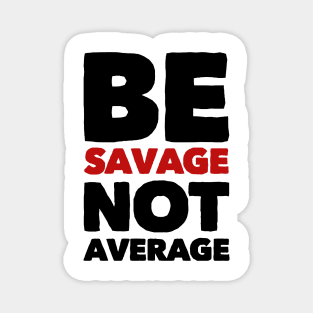 Be savage not average Magnet