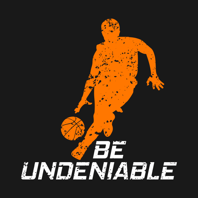 Basketball - Be Undeniable by GreatTexasApparel