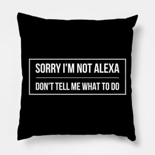 SORRY I'M NOT ALEXA DON'T TELL ME WHAT TO DO Pillow