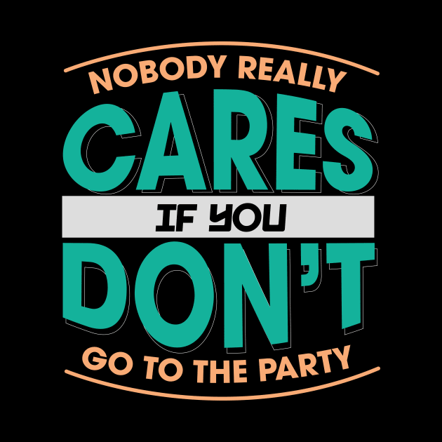 Nobody Really Cares If You Don't Go To The Party by ozalshirts