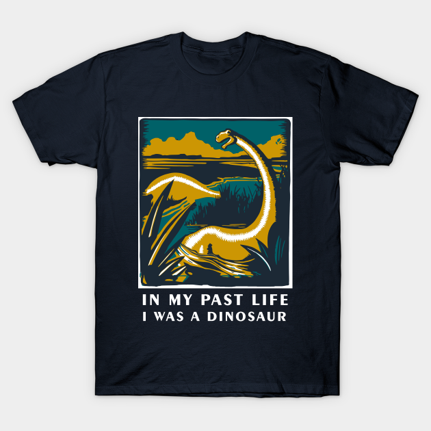 In my past life I was a dinosaur - Dinosaur T Shirt - Dinosaur Art - T-Shirt | TeePublic In my past life I was a dinosaur - Dinosaur T Shirt - Dinosaur Art - T-Shirt | TeePublic