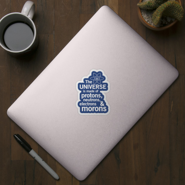 The universe is made of protons neutrons electrons and morons - Science - Sticker