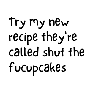 Try my new recipe they're called shut the fucupcakes T-Shirt