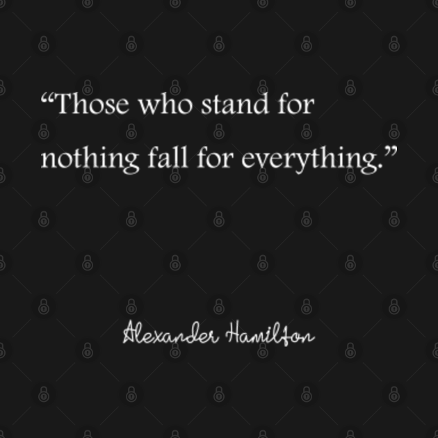 “Those who stand for nothing fall for everything.” Alexander Hamilton quotes Alexander