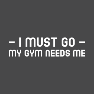 i must go my gym needs me T-Shirt