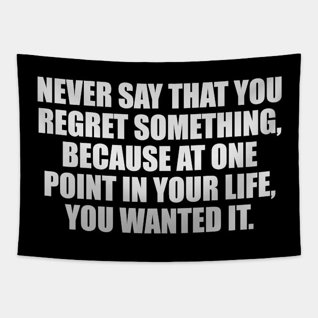 Never say that you regret something, because at one point in your life, you wanted it Tapestry by It'sMyTime