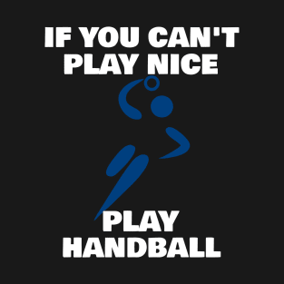 If You Can't Play Nice Play Handball T-Shirt