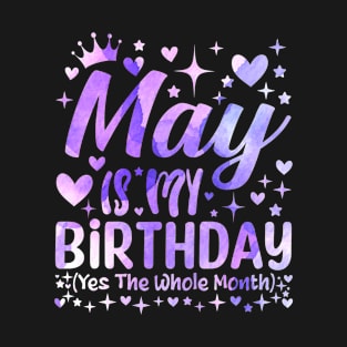 May Is My Birthday Yes The Whole Month Funny Birthday Girls Women T-Shirt