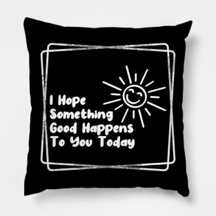 I hope something good happens to you today Pillow