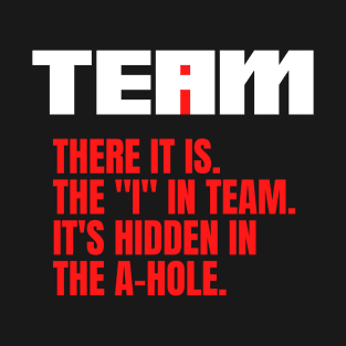 I Found the I In Team...It's Hidden In The A Hole. T-Shirt