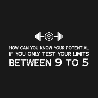 HOW CAN YOU KNOW YOUR POTENTIAL IF YOU ONLY TEST YOUR LIMITS BETWEEN 9 TO 5 T-Shirt