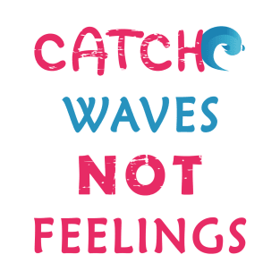 Catch Waves Not Feelings T-Shirt