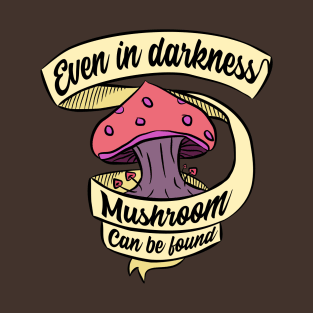 Even in darkness, mushroom can be found - Nonsensical saying and phrases T-Shirt