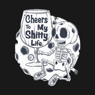 Cheers to My Shitty Life - Wine Skeleton Funny Sarcastic T-Shirt