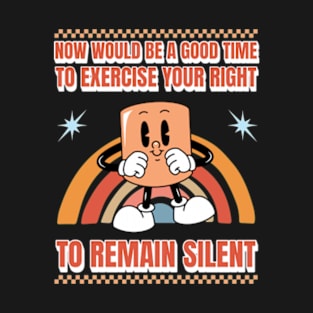 Now Would Be A Good Time To Exercise Your Right To Remain Silent T-Shirt