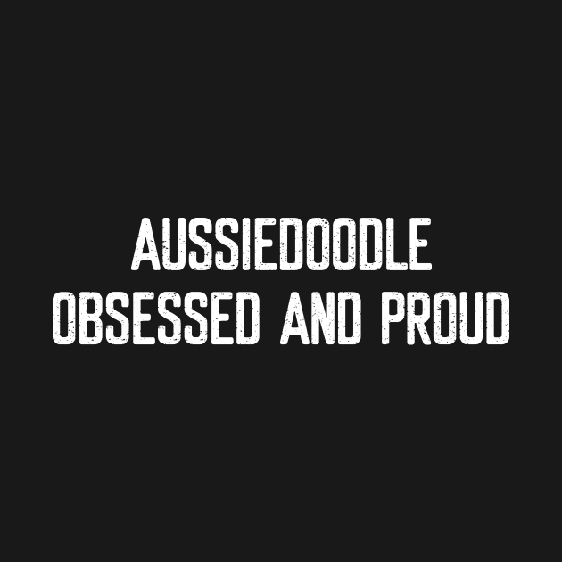 Aussiedoodle Obsessed and Proud by trendynoize