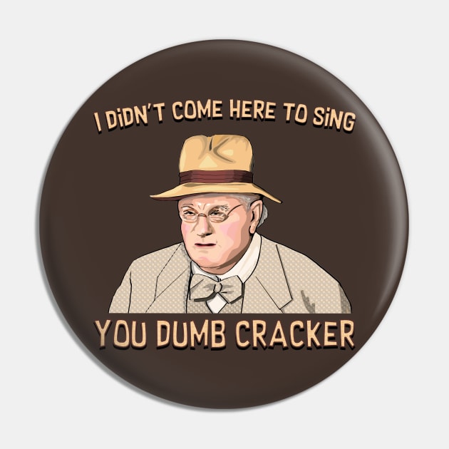 I didn't come here to sing, ya dumb cracker! Pin by FanboyMuseum