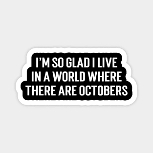 I’m so glad I live in a world where there are Octobers Magnet