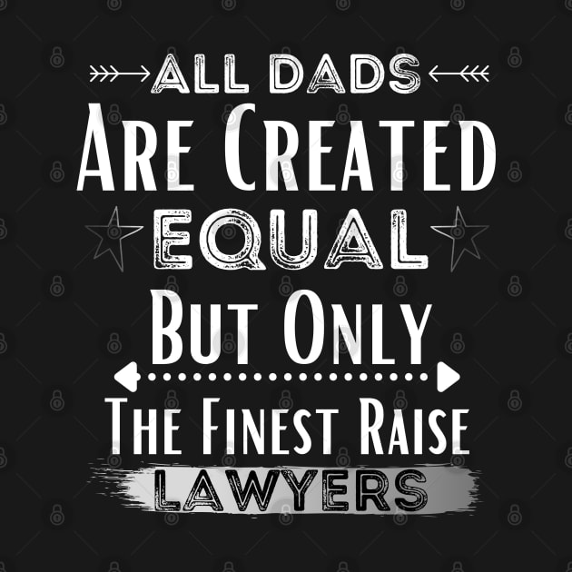 All Dads Are Created Equal But Only The Finest Raise Lawyers by JustBeSatisfied