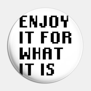 Enjoy It For What It Is Pin