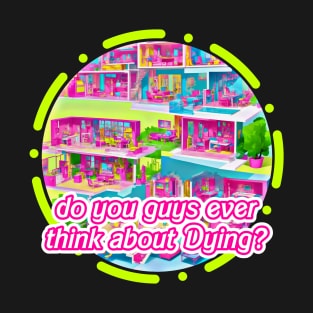 Do you guys Ever Think about Dying? - Barbie Design T-Shirt