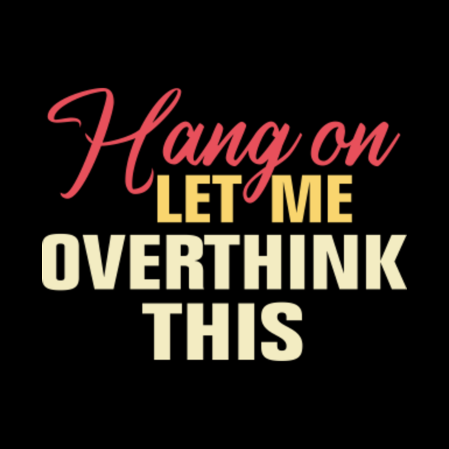 Hang On Let Me Overthink This Funny Overthink Hang On Let Me