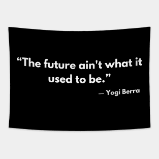 “The future ain't what it used to be.”  Yogi Berra Tapestry