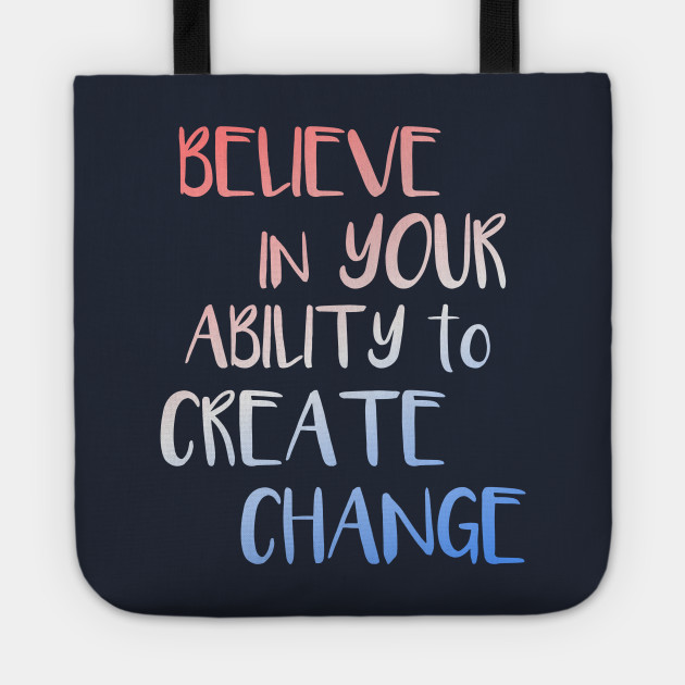Believe In Your Ability To Create Change Inspirational Quote