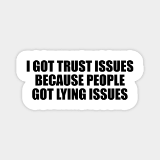 I got trust issues, because people got lying issues Magnet