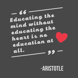 Educating the mind without educating the heart is no education at all Aristotle Quote T-Shirt