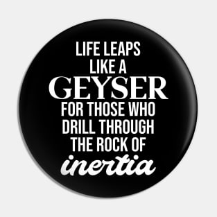 Life leaps like a geyser for those who drill through the rock of inertia Pin