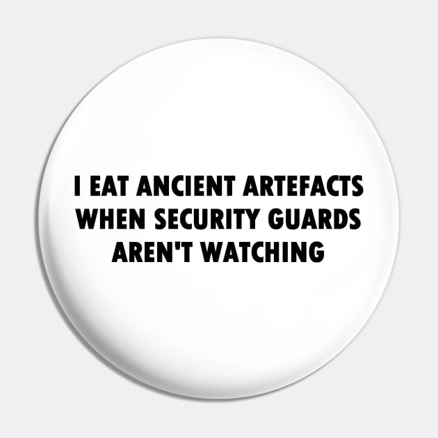 I Eat Ancient Artefacts When Security Guards Aren't Watching (Bold Font) Pin by Quirkball