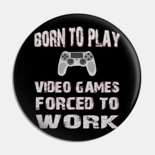 Born To Play Video Games Forced To Work Pin