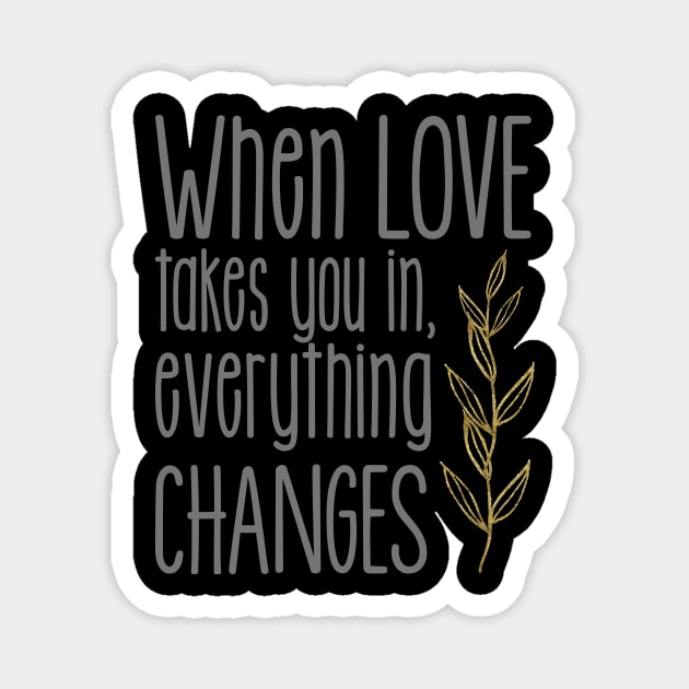 'When Love Takes You In Everything Changes' Family Love Shirt Magnet by ourwackyhome