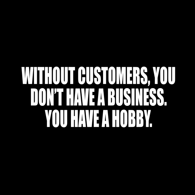 Without customers, you don’t have a business by CRE4T1V1TY