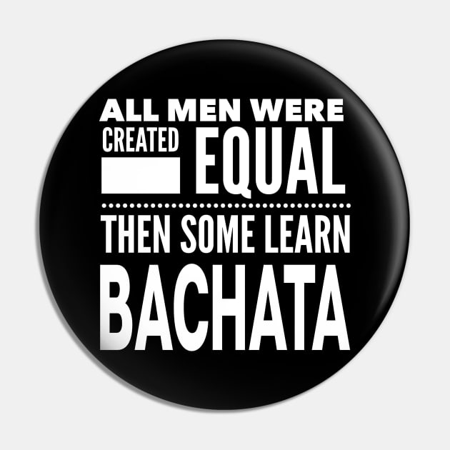 ALL MEN WERE CREATED EQUAL THEN SOME LEARN BACHATA (Dancing) Man Dancer Statement Gift Pin by ArtsyMod