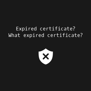 Expired Certificate? What Expired Certificate? T-Shirt