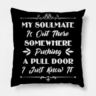 My Soulmate Is Out There Somewhere Pushing A Pull Door Funny Sarcastic Quote Pillow