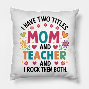 i have tow titles mom and teacher and i rock them both Pillow