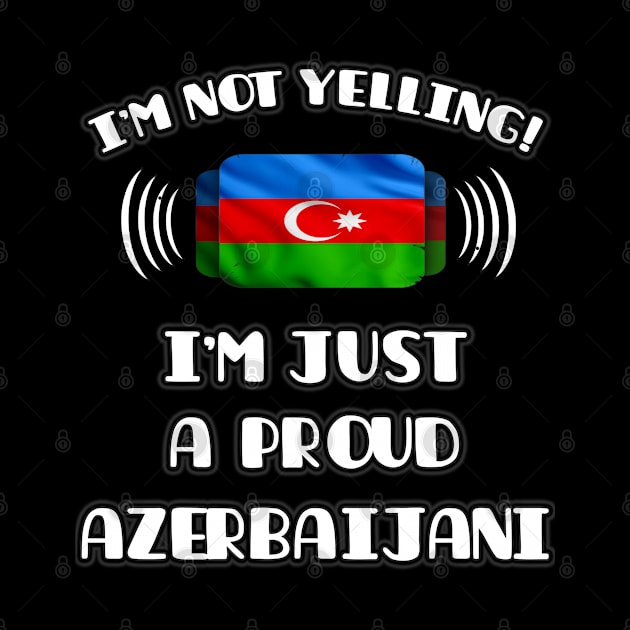 I'm Not Yelling I'm A Proud Azerbaijani - Gift for Azerbaijani With Roots From Azerbaijan by Country Flags