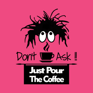 Don't Ask Just Pour the Coffee T-Shirt