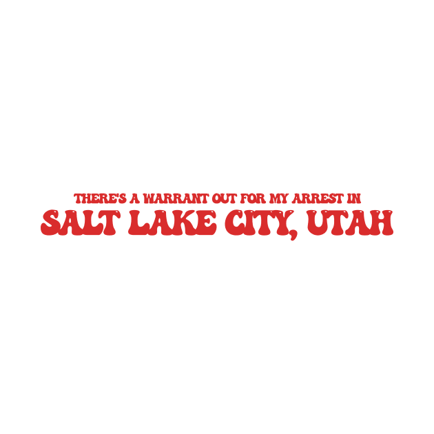 There's a warrant out for my arrest in Salt Lake City, Utah by Curt's Shirts