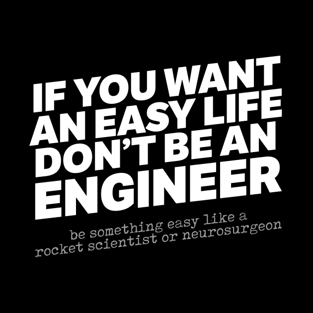 If You Want An Easy Life Don't Be An Engineer by thingsandthings